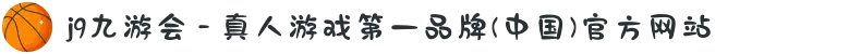 j9九游会 - 真人游戏第一品牌(中国)官方网站